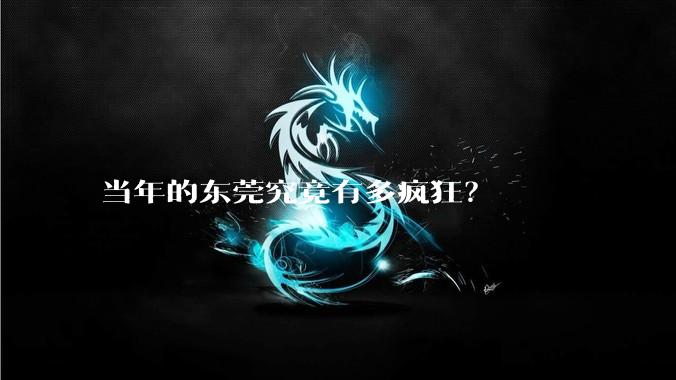 当年的东莞究竟有多疯狂？