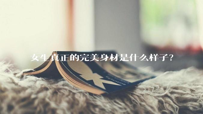 女生真正的完美身材是什么样子？