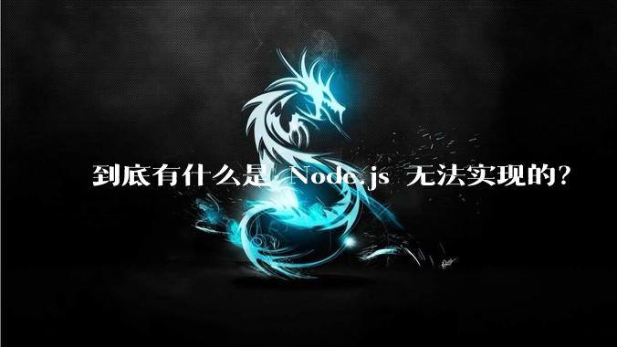 到底有什么是 Node.js 无法实现的？