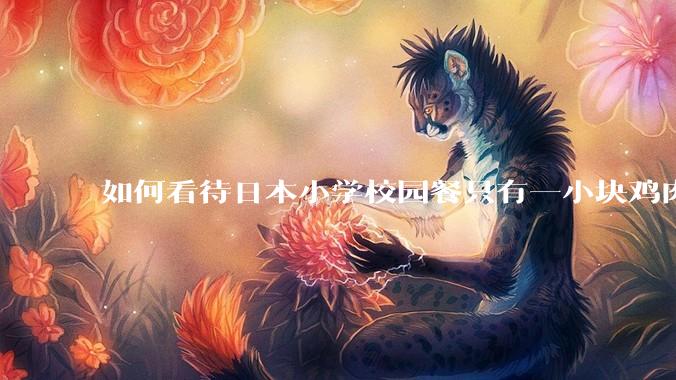 如何看待日本小学校园餐只有一小块鸡肉？