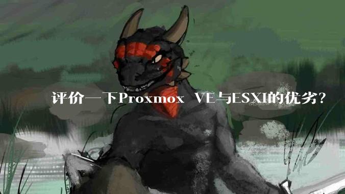 评价一下Proxmox VE与ESXi的优劣？