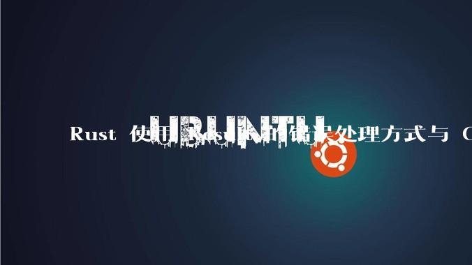 Rust 使用 Result 的错误处理方式与 Golang 使用 error 的方式有什么本质区别？